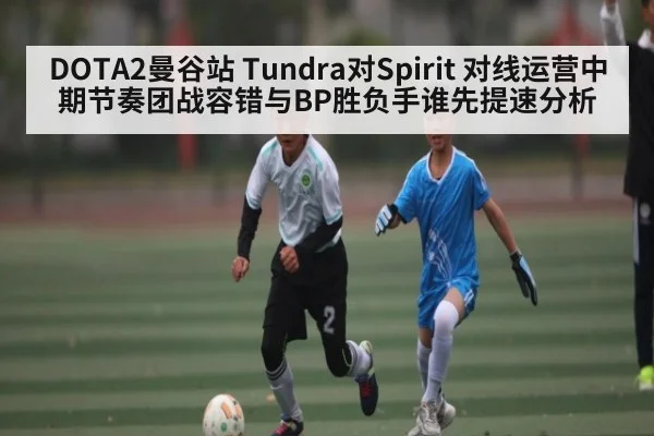 DOTA2曼谷站 Tundra对Spirit 对线运营中期节奏团战容错与BP胜负手谁先提速分析