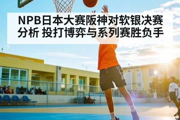 NPB日本大赛阪神对软银决赛分析 投打博弈与系列赛胜负手